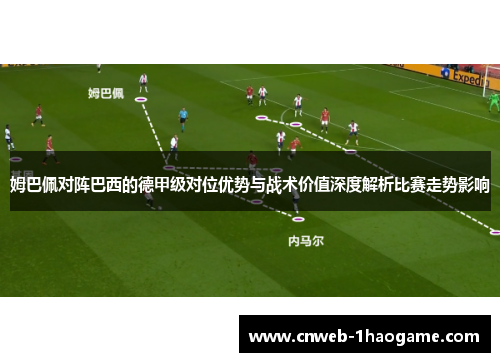 姆巴佩对阵巴西的德甲级对位优势与战术价值深度解析比赛走势影响