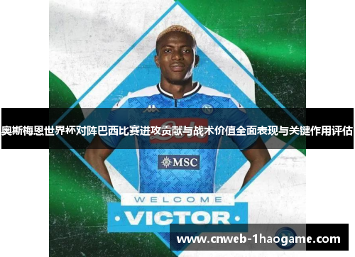 奥斯梅恩世界杯对阵巴西比赛进攻贡献与战术价值全面表现与关键作用评估