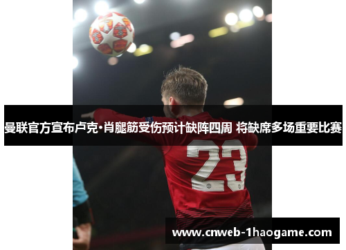 曼联官方宣布卢克·肖腿筋受伤预计缺阵四周 将缺席多场重要比赛