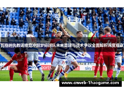 瓦格纳执教诺维奇冲超梦碎球队未来重建与战术争议全面解析深度观察