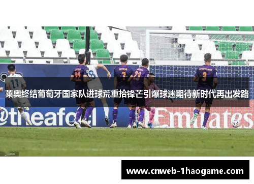 莱奥终结葡萄牙国家队进球荒重拾锋芒引爆球迷期待新时代再出发路