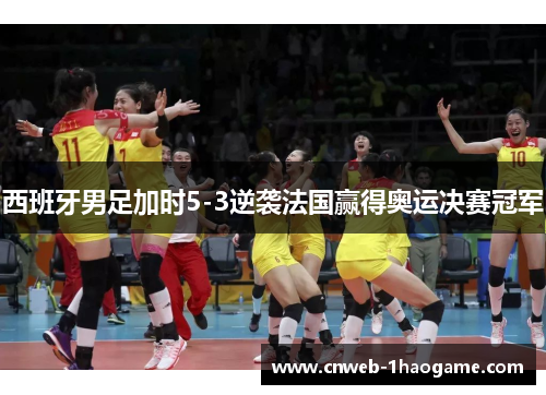 西班牙男足加时5-3逆袭法国赢得奥运决赛冠军