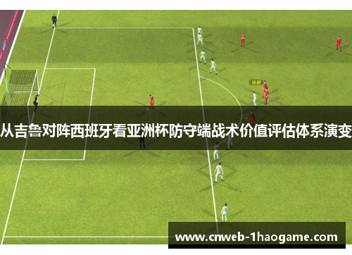 从吉鲁对阵西班牙看亚洲杯防守端战术价值评估体系演变