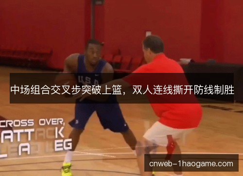中场组合交叉步突破上篮，双人连线撕开防线制胜